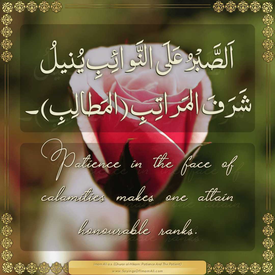 Patience in the face of calamities makes one attain honourable ranks.